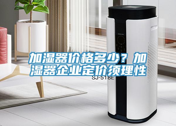 加濕器價(jià)格多少？加濕器企業(yè)定價(jià)須理性