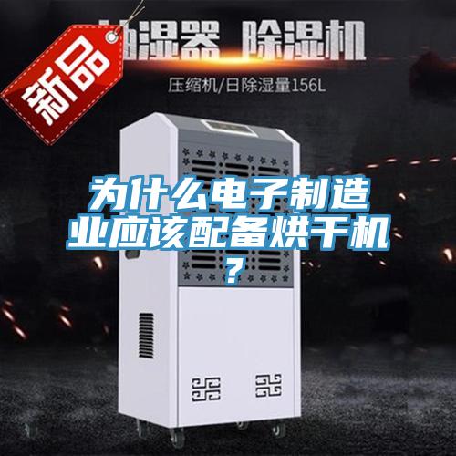 為什么電子制造業(yè)應(yīng)該配備烘干機(jī)？