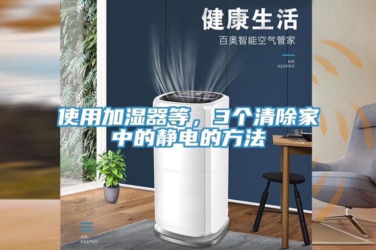 使用加濕器等，3個(gè)清除家中的靜電的方法