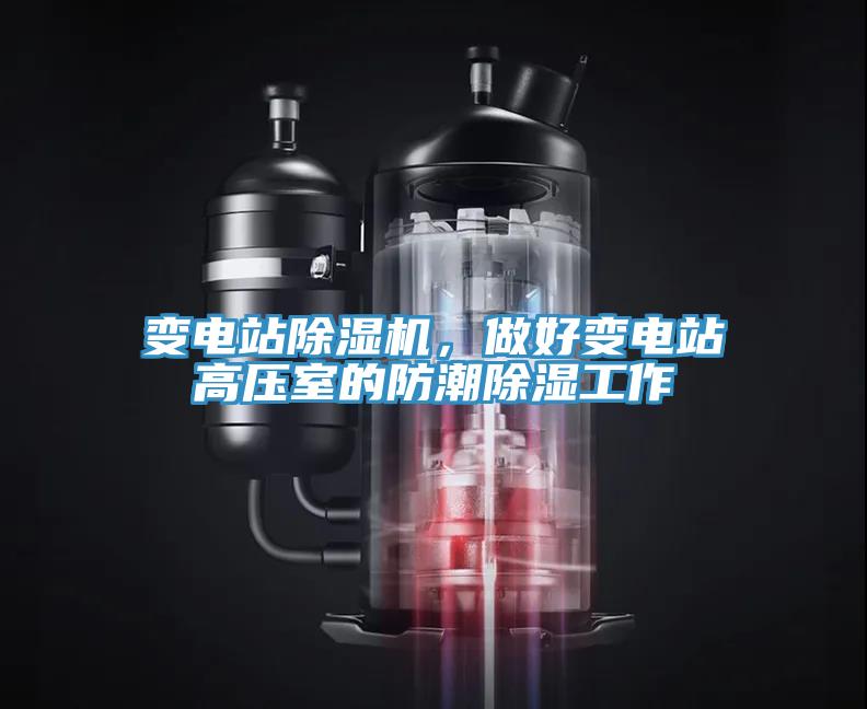 變電站除濕機(jī)，做好變電站高壓室的防潮除濕工作