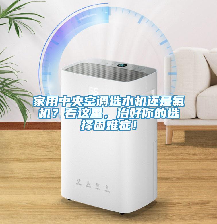 家用中央空調(diào)選水機還是氟機？看這里，治好你的選擇困難癥！