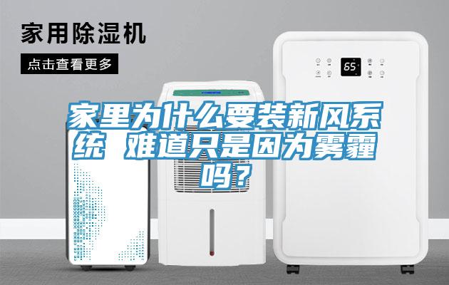 家里為什么要裝新風系統(tǒng) 難道只是因為霧霾嗎？