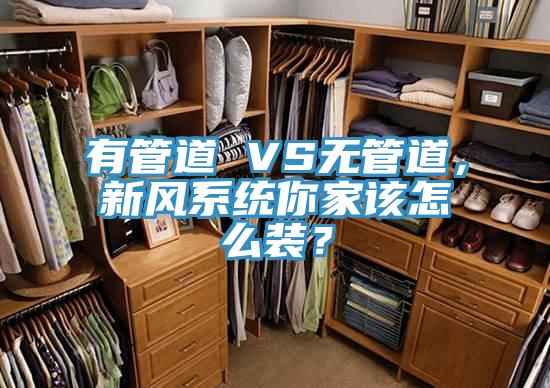 有管道 VS無管道，新風系統(tǒng)你家該怎么裝？