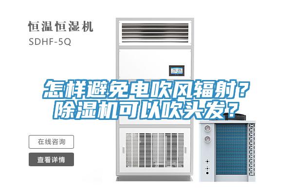 怎樣避免電吹風(fēng)輻射？除濕機(jī)可以吹頭發(fā)？