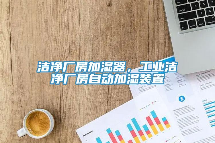 潔凈廠房加濕器，工業(yè)潔凈廠房自動(dòng)加濕裝置