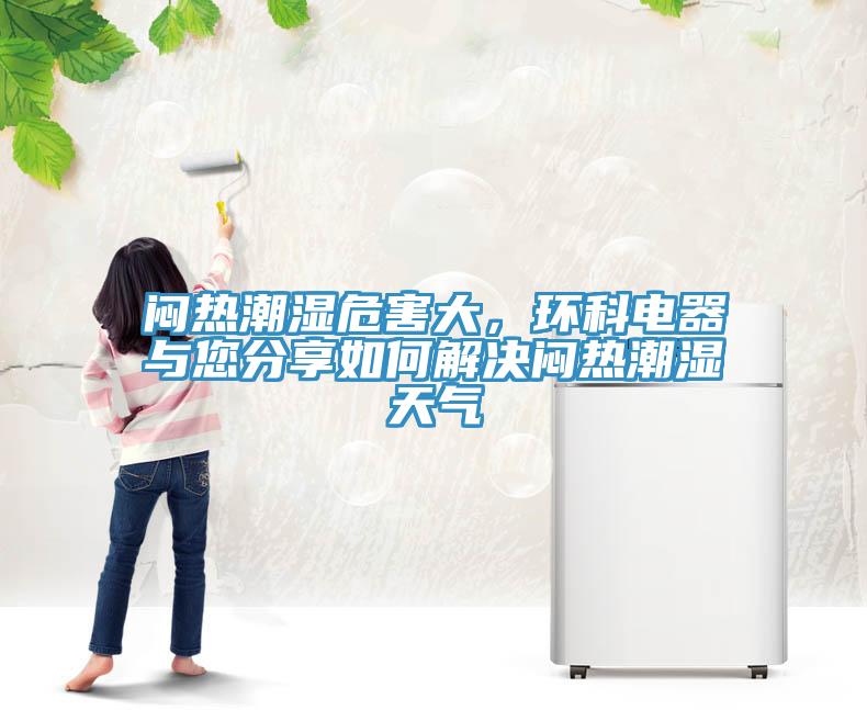 悶熱潮濕危害大，環(huán)科電器與您分享如何解決悶熱潮濕天氣