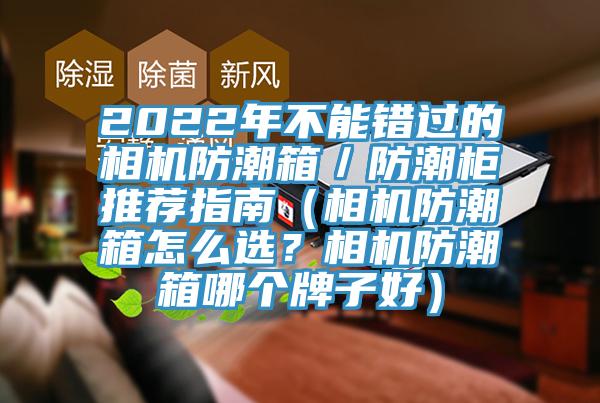 2022年不能錯(cuò)過(guò)的相機(jī)防潮箱／防潮柜推薦指南（相機(jī)防潮箱怎么選？相機(jī)防潮箱哪個(gè)牌子好）