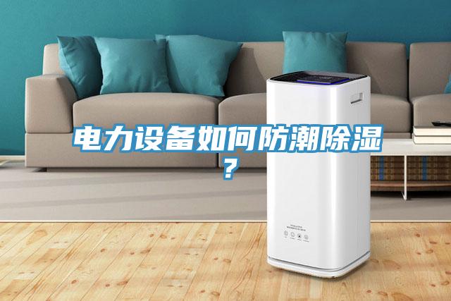 電力設(shè)備如何防潮除濕？