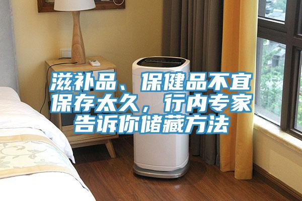 滋補品、保健品不宜保存太久，行內(nèi)專家告訴你儲藏方法