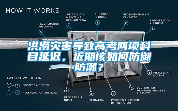 洪澇災(zāi)害導(dǎo)致高考兩項(xiàng)科目延遲，近期該如何防御防潮？