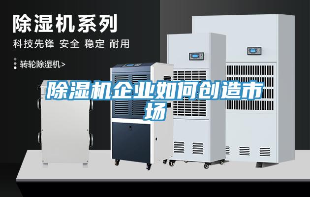 除濕機企業(yè)如何創(chuàng)造市場