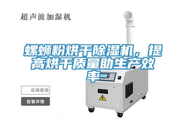 螺螄粉烘干除濕機(jī)，提高烘干質(zhì)量助生產(chǎn)效率