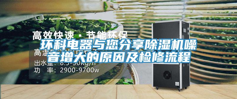 環(huán)科電器與您分享除濕機噪音增大的原因及檢修流程