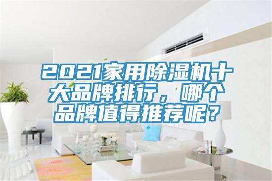 2021家用除濕機(jī)十大品牌排行，哪個(gè)品牌值得推薦呢？