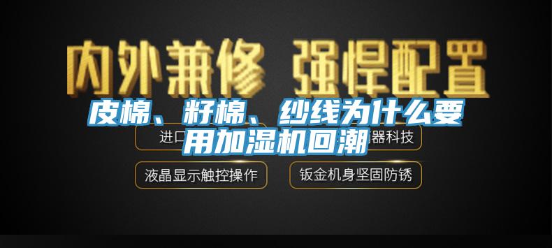 皮棉、籽棉、紗線為什么要用加濕機(jī)回潮