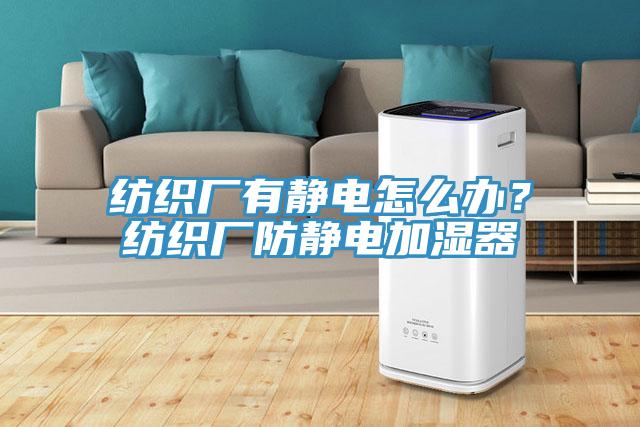 紡織廠有靜電怎么辦？紡織廠防靜電加濕器