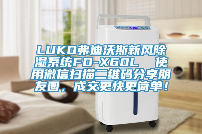 LUKO弗迪沃斯新風(fēng)除濕系統(tǒng)FD-X60L  使用微信掃描二維碼分享朋友圈，成交更快更簡(jiǎn)單！