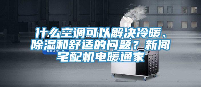 什么空調(diào)可以解決冷暖、除濕和舒適的問(wèn)題？新聞?wù)錂C(jī)電暖通家