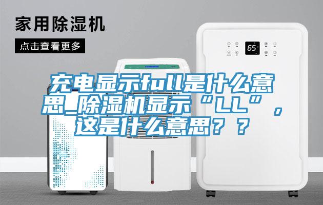 充電顯示full是什么意思_除濕機顯示“LL”，這是什么意思？？