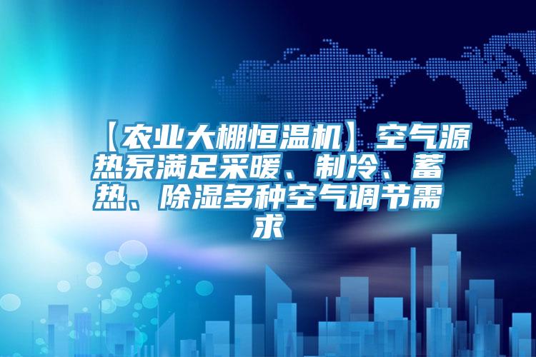 【農(nóng)業(yè)大棚恒溫機(jī)】空氣源熱泵滿足采暖、制冷、蓄熱、除濕多種空氣調(diào)節(jié)需求