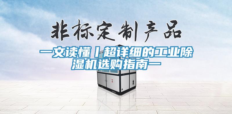 一文讀懂丨超詳細(xì)的工業(yè)除濕機(jī)選購(gòu)指南一