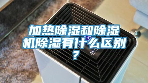 加熱除濕和除濕機除濕有什么區(qū)別？