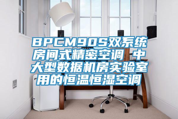 BPCM90S雙系統(tǒng)房間式精密空調(diào) 中大型數(shù)據(jù)機(jī)房實驗室用的恒溫恒濕空調(diào)