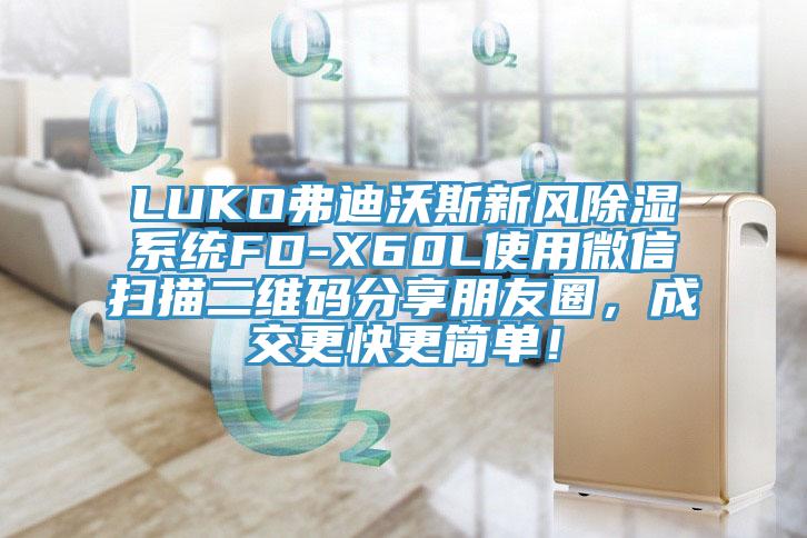 LUKO弗迪沃斯新風(fēng)除濕系統(tǒng)FD-X60L使用微信掃描二維碼分享朋友圈，成交更快更簡單！