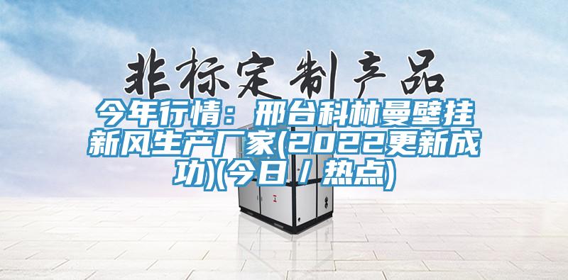 今年行情：邢臺(tái)科林曼壁掛新風(fēng)生產(chǎn)廠家(2022更新成功)(今日／熱點(diǎn))