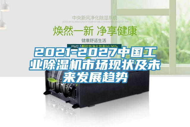 2021-2027中國工業(yè)除濕機(jī)市場現(xiàn)狀及未來發(fā)展趨勢