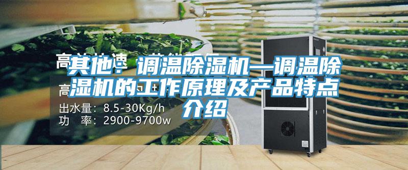 其他：調溫除濕機—調溫除濕機的工作原理及產品特點介紹