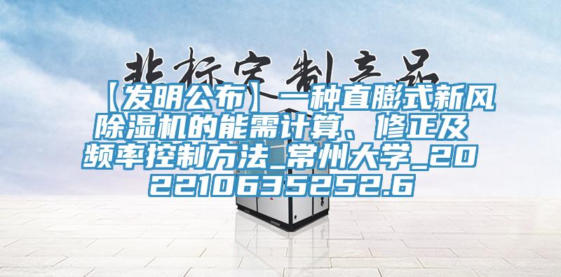 【發(fā)明公布】一種直膨式新風(fēng)除濕機的能需計算、修正及頻率控制方法_常州大學(xué)_202210635252.6