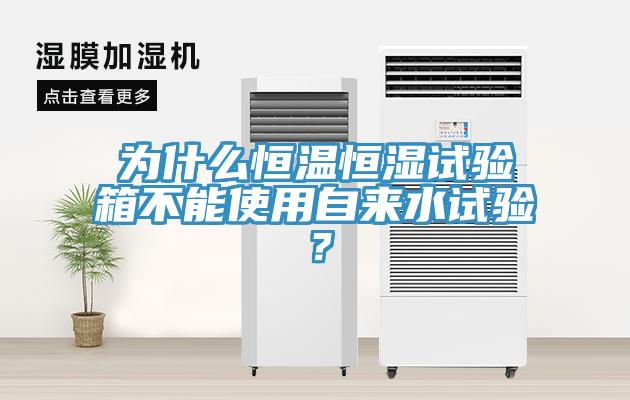 為什么恒溫恒濕試驗(yàn)箱不能使用自來水試驗(yàn)？