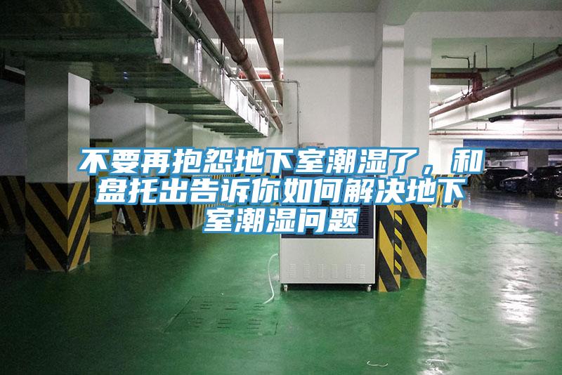 不要再抱怨地下室潮濕了，和盤(pán)托出告訴你如何解決地下室潮濕問(wèn)題