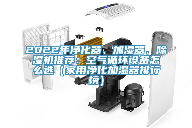 2022年凈化器、加濕器、除濕機(jī)推薦：空氣循環(huán)設(shè)備怎么選（家用凈化加濕器排行榜）