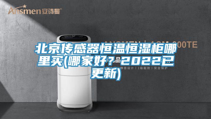 北京傳感器恒溫恒濕柜哪里買(哪家好？2022已更新)