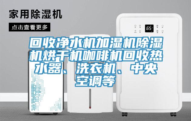 回收凈水機加濕機除濕機烘干機咖啡機回收熱水器、洗衣機、中央空調(diào)等