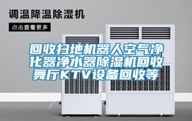 回收掃地機(jī)器人空氣凈化器凈水器除濕機(jī)回收舞廳KTV設(shè)備回收等