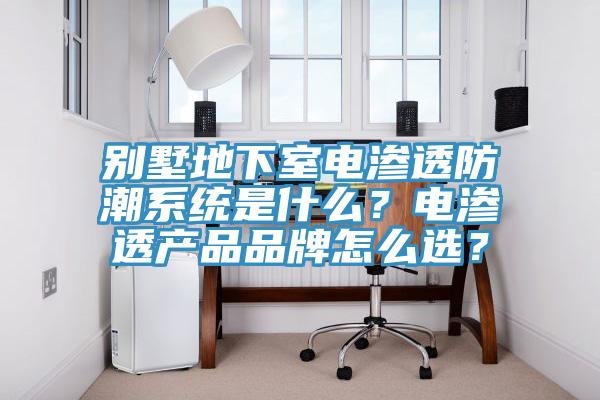 別墅地下室電滲透防潮系統(tǒng)是什么？電滲透產(chǎn)品品牌怎么選？