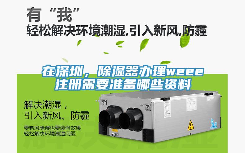 在深圳，除濕器辦理weee注冊需要準備哪些資料