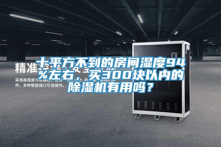 十平方不到的房間濕度94%左右，買300塊以內(nèi)的除濕機有用嗎？