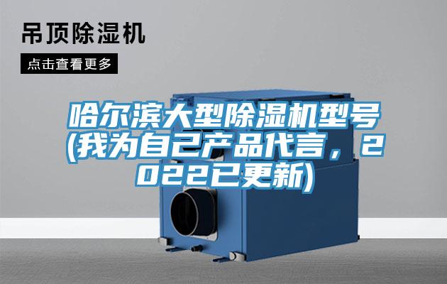 哈爾濱大型除濕機型號(我為自己產(chǎn)品代言，2022已更新)