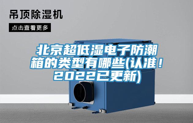 北京超低濕電子防潮箱的類(lèi)型有哪些(認(rèn)準(zhǔn)！2022已更新)