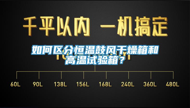 如何區(qū)分恒溫鼓風(fēng)干燥箱和高溫試驗(yàn)箱？