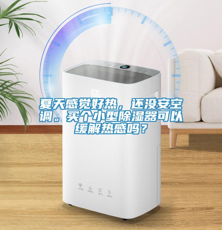 夏天感覺(jué)好熱，還沒(méi)安空調(diào)。買個(gè)小型除濕器可以緩解熱感嗎？