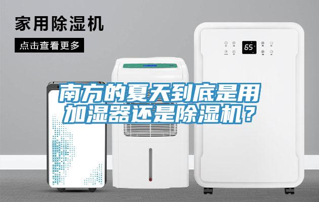 南方的夏天到底是用加濕器還是除濕機(jī)？