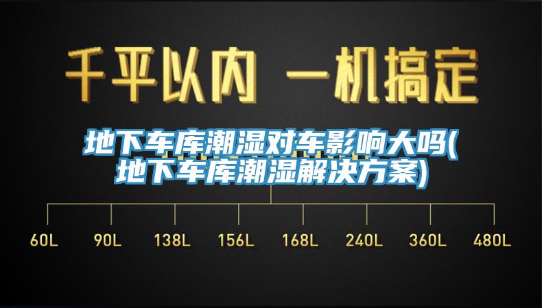 地下車庫潮濕對車影響大嗎(地下車庫潮濕解決方案)