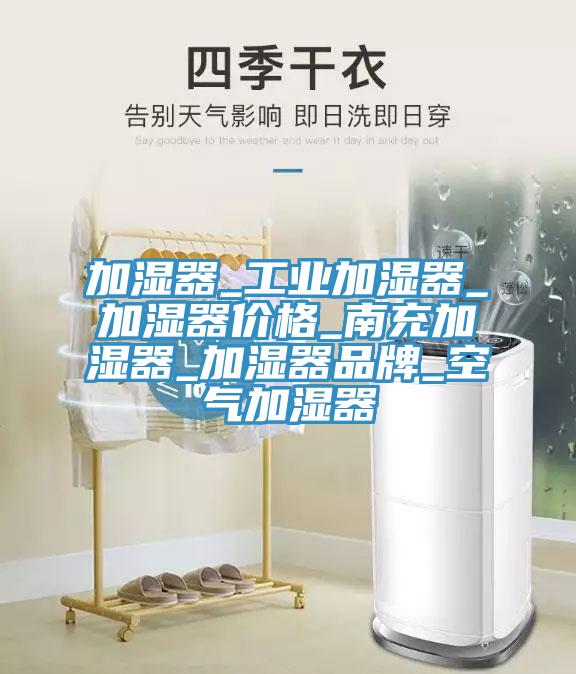 加濕器_工業(yè)加濕器_加濕器價(jià)格_南充加濕器_加濕器品牌_空氣加濕器