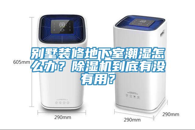 別墅裝修地下室潮濕怎么辦？除濕機(jī)到底有沒有用？