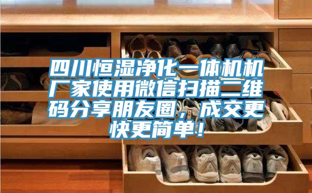 四川恒濕凈化一體機機廠家使用微信掃描二維碼分享朋友圈，成交更快更簡單！